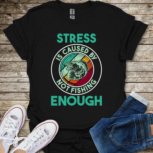 Stress Is Caused By Not Fishing Enough T-Shirt