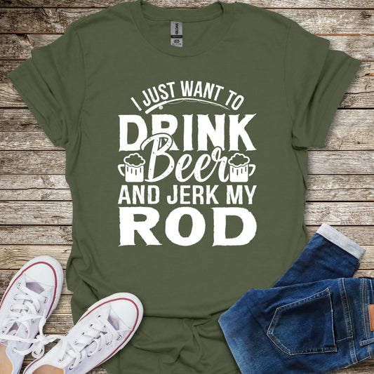 I Just Want To Drink Beer and Jerk My Rod T-Shirt